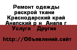 Ремонт одежды, раскрой ткани. - Краснодарский край, Анапский р-н, Анапа г. Услуги » Другие   